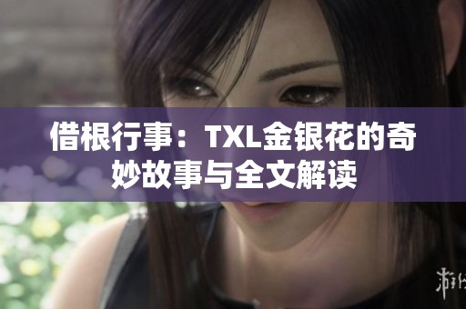 借根行事：TXL金银花的奇妙故事与全文解读