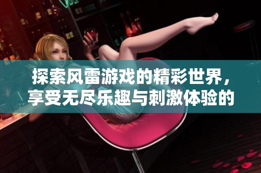 探索风雷游戏的精彩世界，享受无尽乐趣与刺激体验的全新旅程