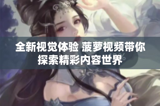 全新视觉体验 菠萝视频带你探索精彩内容世界