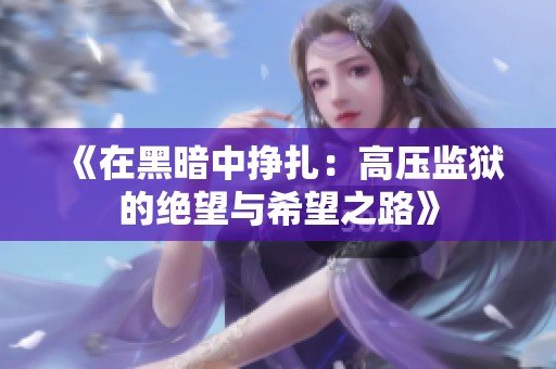 《在黑暗中挣扎：高压监狱的绝望与希望之路》