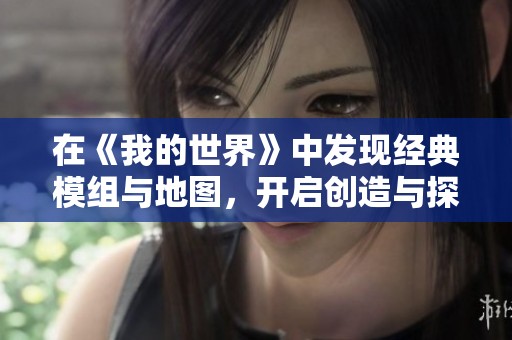 在《我的世界》中发现经典模组与地图，开启创造与探索的无限可能之旅