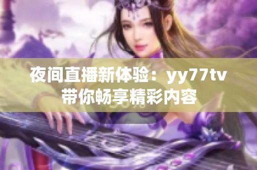 夜间直播新体验：yy77tv带你畅享精彩内容