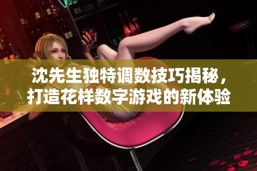 沈先生独特调数技巧揭秘，打造花样数字游戏的新体验