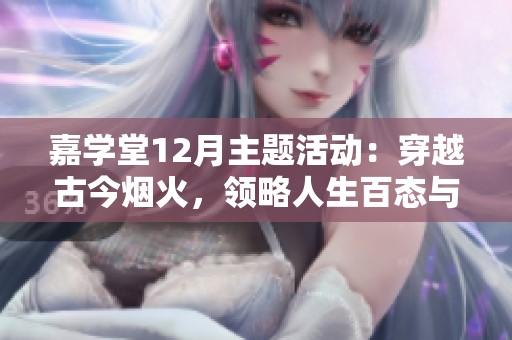 嘉学堂12月主题活动：穿越古今烟火，领略人生百态与蜕变之旅
