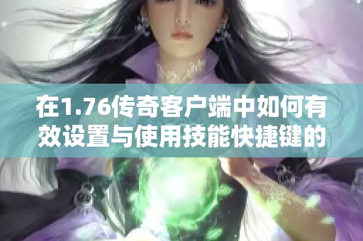 在1.76传奇客户端中如何有效设置与使用技能快捷键的详细指南