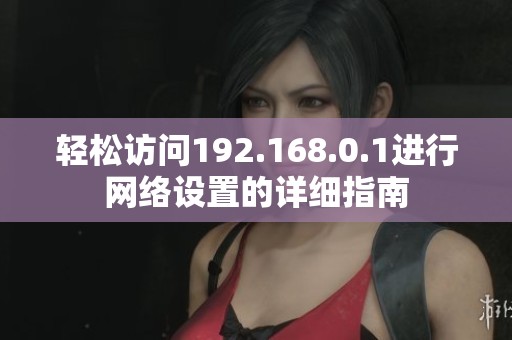 轻松访问192.168.0.1进行网络设置的详细指南