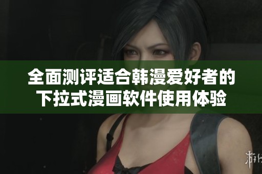 全面测评适合韩漫爱好者的下拉式漫画软件使用体验