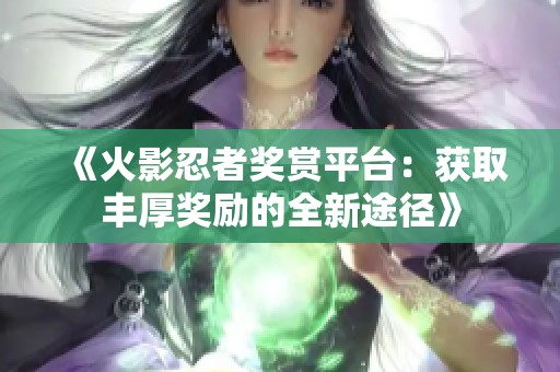 《火影忍者奖赏平台：获取丰厚奖励的全新途径》