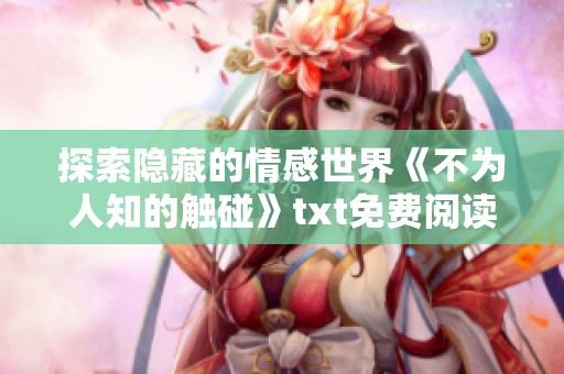 探索隐藏的情感世界《不为人知的触碰》txt免费阅读让你颠覆认知的奇妙旅程