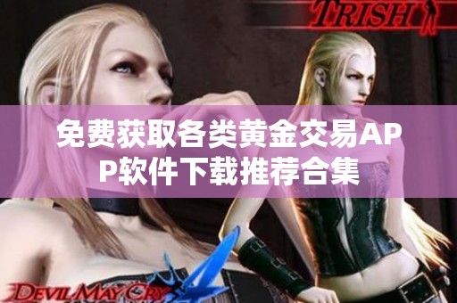 免费获取各类黄金交易APP软件下载推荐合集