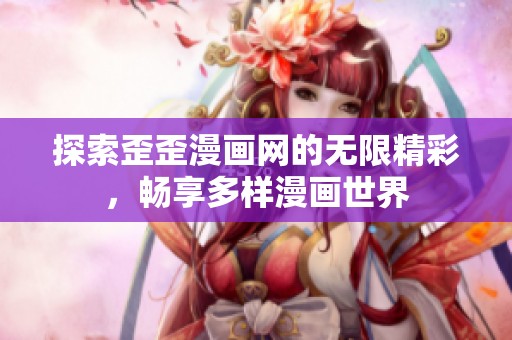 探索歪歪漫画网的无限精彩，畅享多样漫画世界