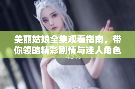 美丽姑娘全集观看指南，带你领略精彩剧情与迷人角色