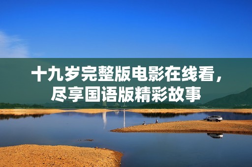 十九岁完整版电影在线看，尽享国语版精彩故事
