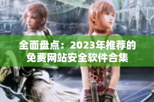 全面盘点：2023年推荐的免费网站安全软件合集
