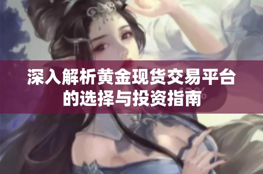深入解析黄金现货交易平台的选择与投资指南