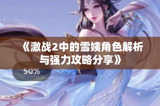 《激战2中的雪姨角色解析与强力攻略分享》