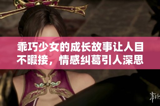 乖巧少女的成长故事让人目不暇接，情感纠葛引人深思