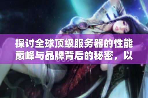 探讨全球顶级服务器的性能巅峰与品牌背后的秘密，以启发行业未来发展趋势