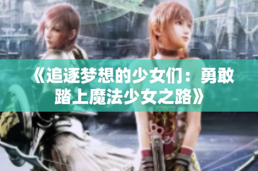 《追逐梦想的少女们：勇敢踏上魔法少女之路》