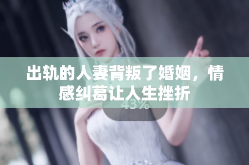 出轨的人妻背叛了婚姻，情感纠葛让人生挫折