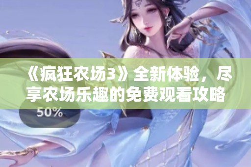 《疯狂农场3》全新体验，尽享农场乐趣的免费观看攻略