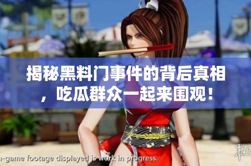 揭秘黑料门事件的背后真相，吃瓜群众一起来围观！