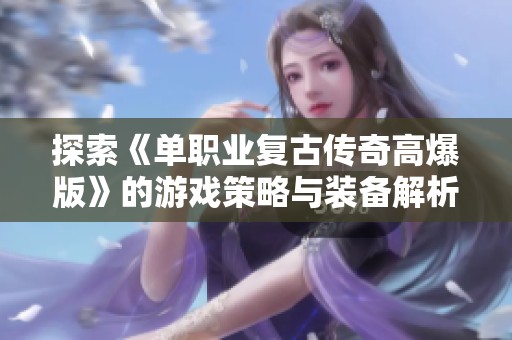 探索《单职业复古传奇高爆版》的游戏策略与装备解析，带你畅游经典之旅
