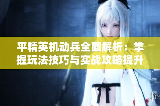 平精英机动兵全面解析：掌握玩法技巧与实战攻略提升胜率游戏体验