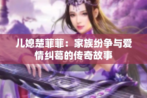 儿媳楚菲菲：家族纷争与爱情纠葛的传奇故事