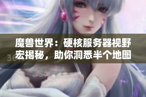 魔兽世界：硬核服务器视野宏揭秘，助你洞悉半个地图与隐秘野怪
