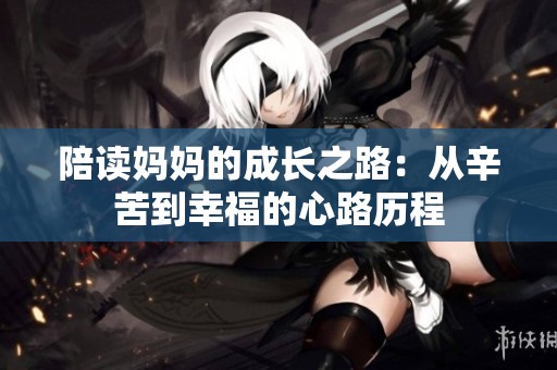 陪读妈妈的成长之路：从辛苦到幸福的心路历程