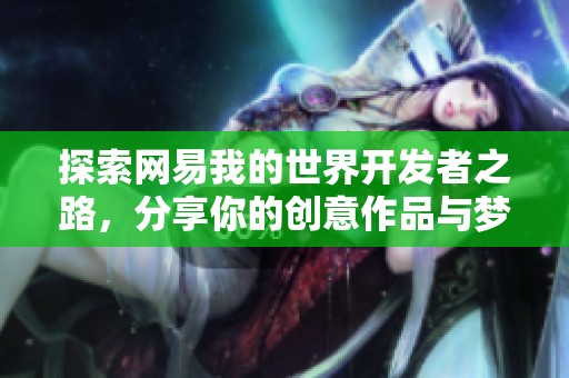 探索网易我的世界开发者之路，分享你的创意作品与梦想吧！