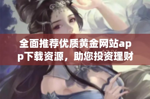 全面推荐优质黄金网站app下载资源，助您投资理财更便捷