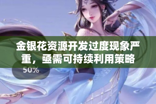 金银花资源开发过度现象严重，亟需可持续利用策略
