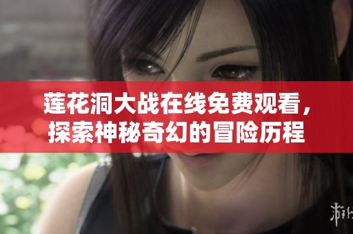 莲花洞大战在线免费观看，探索神秘奇幻的冒险历程