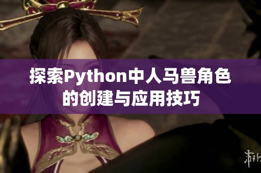 探索Python中人马兽角色的创建与应用技巧