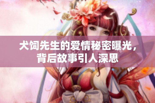 犬饲先生的爱情秘密曝光，背后故事引人深思