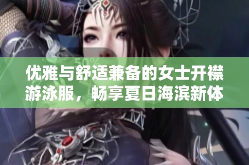 优雅与舒适兼备的女士开襟游泳服，畅享夏日海滨新体验