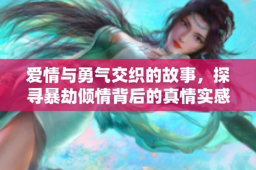 爱情与勇气交织的故事，探寻暴劫倾情背后的真情实感