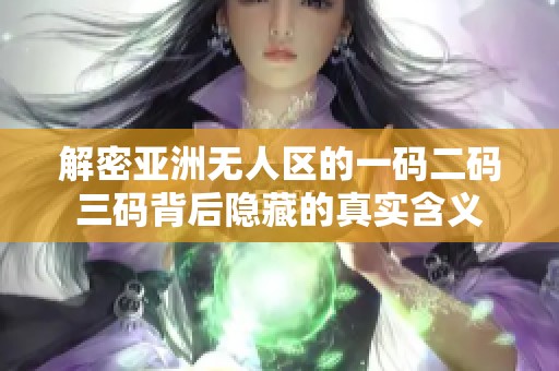 解密亚洲无人区的一码二码三码背后隐藏的真实含义