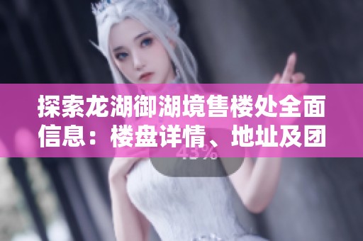 探索龙湖御湖境售楼处全面信息：楼盘详情、地址及团购报名活动一览