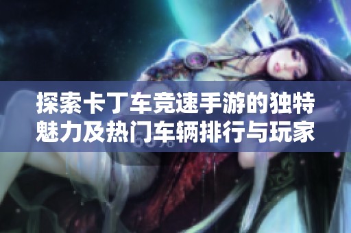 探索卡丁车竞速手游的独特魅力及热门车辆排行与玩家福利详细介绍