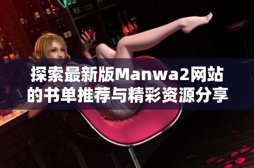 探索最新版Manwa2网站的书单推荐与精彩资源分享 探索最新版Manwa2网站的书单推荐与精彩资源分享