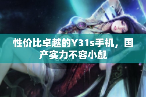 性价比卓越的Y31s手机，国产实力不容小觑