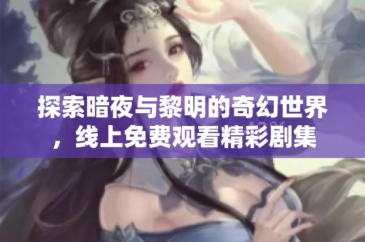 探索暗夜与黎明的奇幻世界，线上免费观看精彩剧集