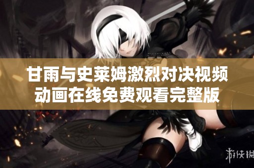 甘雨与史莱姆激烈对决视频动画在线免费观看完整版