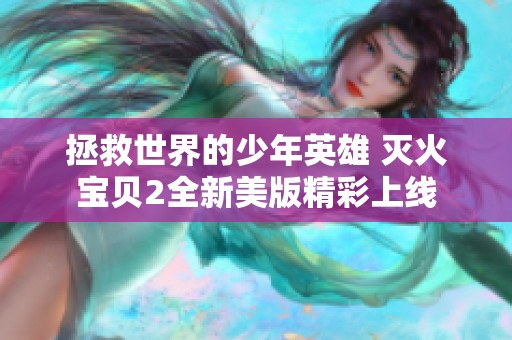 拯救世界的少年英雄 灭火宝贝2全新美版精彩上线