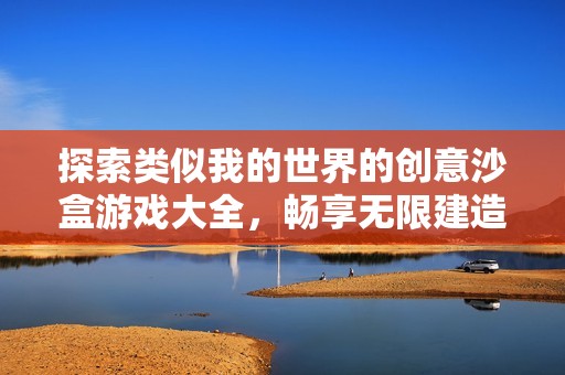 探索类似我的世界的创意沙盒游戏大全，畅享无限建造与冒险乐趣