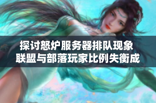 探讨怒炉服务器排队现象 联盟与部落玩家比例失衡成焦点话题
