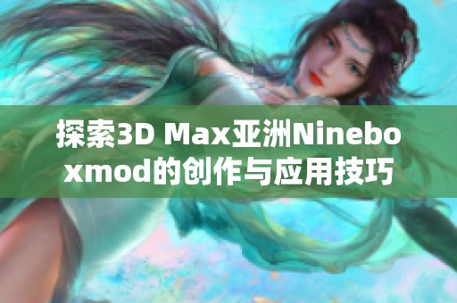 探索3D Max亚洲Nineboxmod的创作与应用技巧